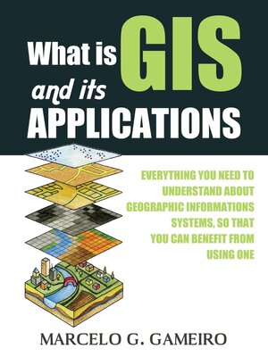 cover image of What is GIS and its Applications ?  Everything you Need to Understand About Geographic Informations Systems, so That you can Benefit From Using one.
